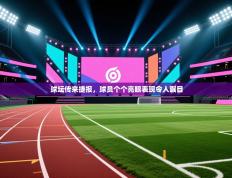 球坛传来捷报，球员个个亮眼表现令人瞩目