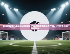 亚足联首届女足亚冠尘埃落定 中日澳韩越领跑技术分榜，2020年女足亚冠联赛