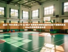 盘点：NBA历史上10 位 NBA 选秀前与模板巨星对比最不准确的球员，nba历史选秀质量排名