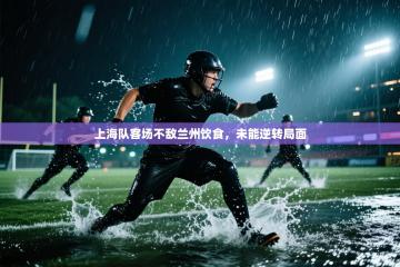 上海队客场不敌兰州饮食，未能逆转局面