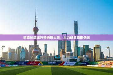 阿森纳遭逢托特纳姆大败，主力球员表现低迷