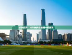 紧张局势！球队备战迎接新一轮比赛