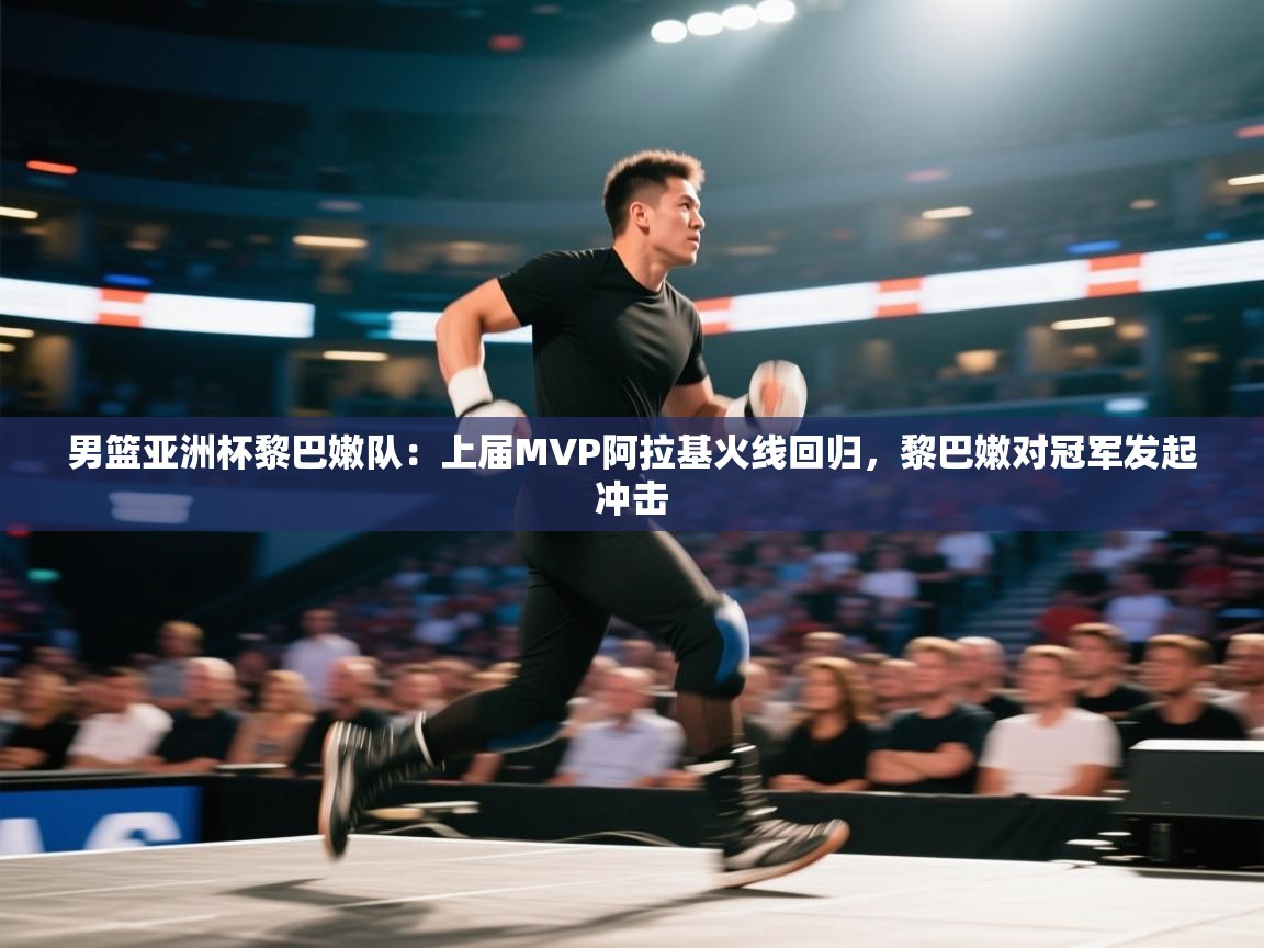 男篮亚洲杯黎巴嫩队:上届MVP阿拉基火线回归,黎巴嫩对冠军发起冲击 第1张