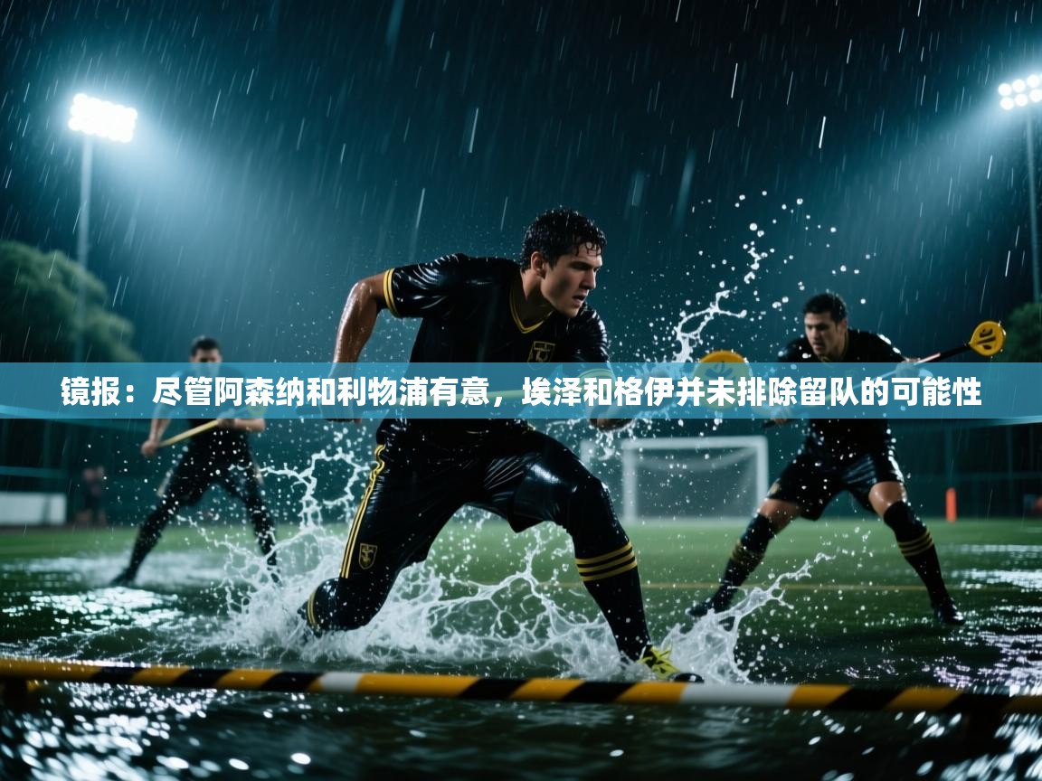 镜报：尽管阿森纳和利物浦有意，埃泽和格伊并未排除留队的可能性  第2张