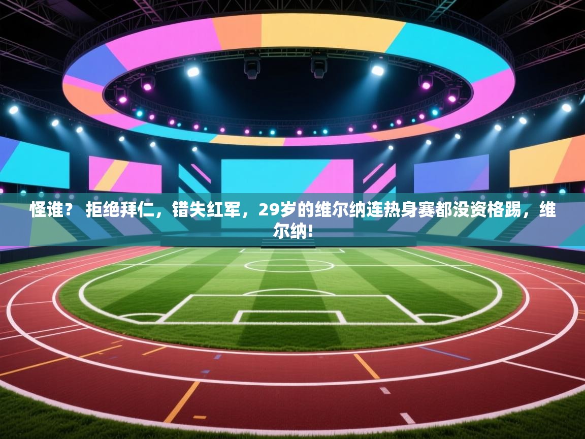 怪谁？ 拒绝拜仁，错失红军，29岁的维尔纳连热身赛都没资格踢，维尔纳!  第1张