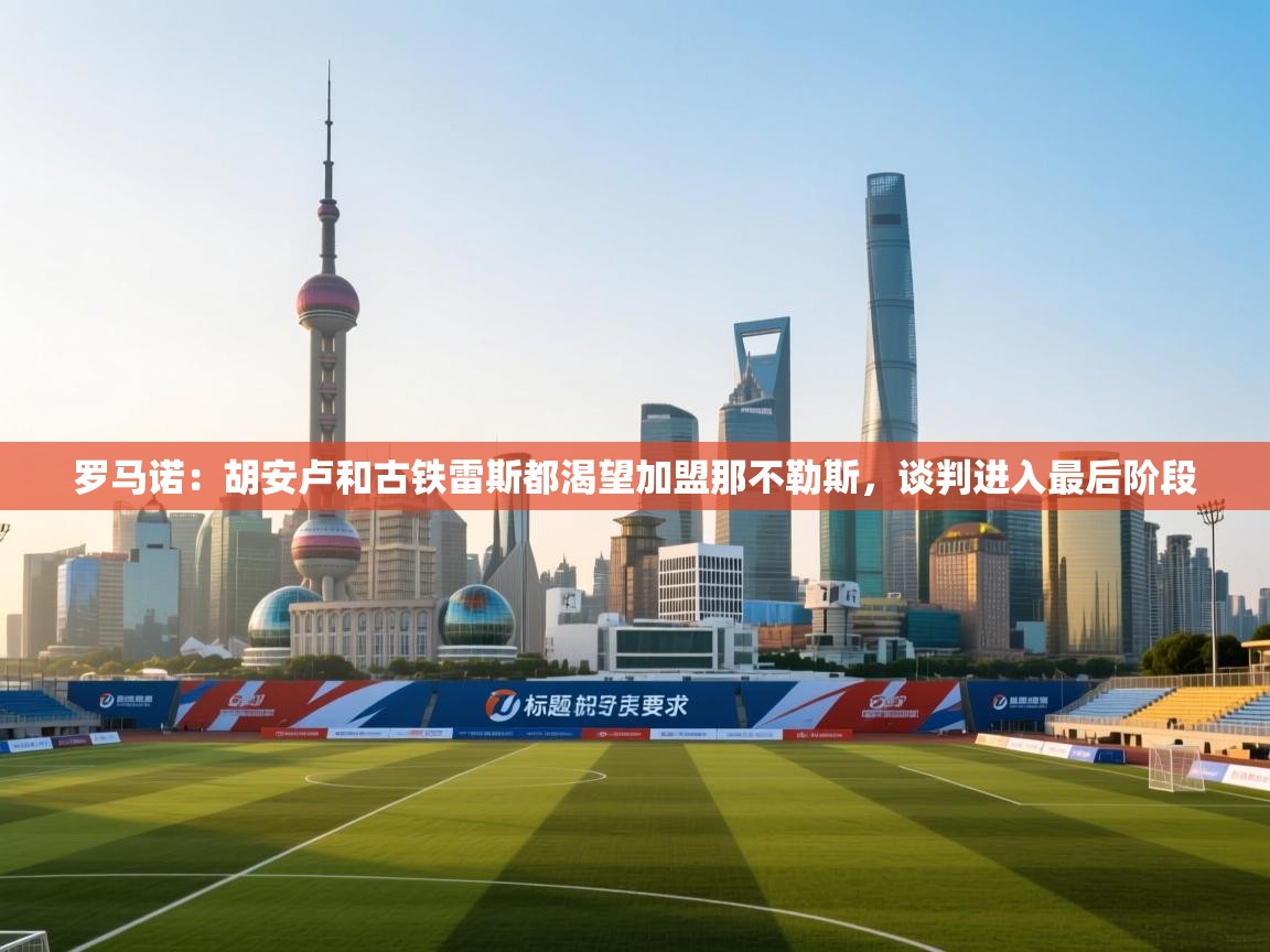 罗马诺：胡安卢和古铁雷斯都渴望加盟那不勒斯，谈判进入最后阶段  第1张