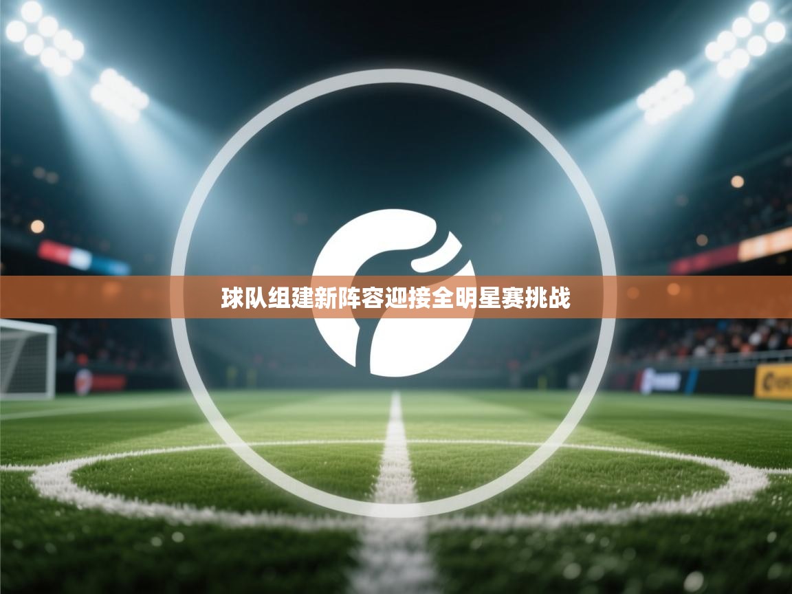 球队组建新阵容迎接全明星赛挑战  第1张