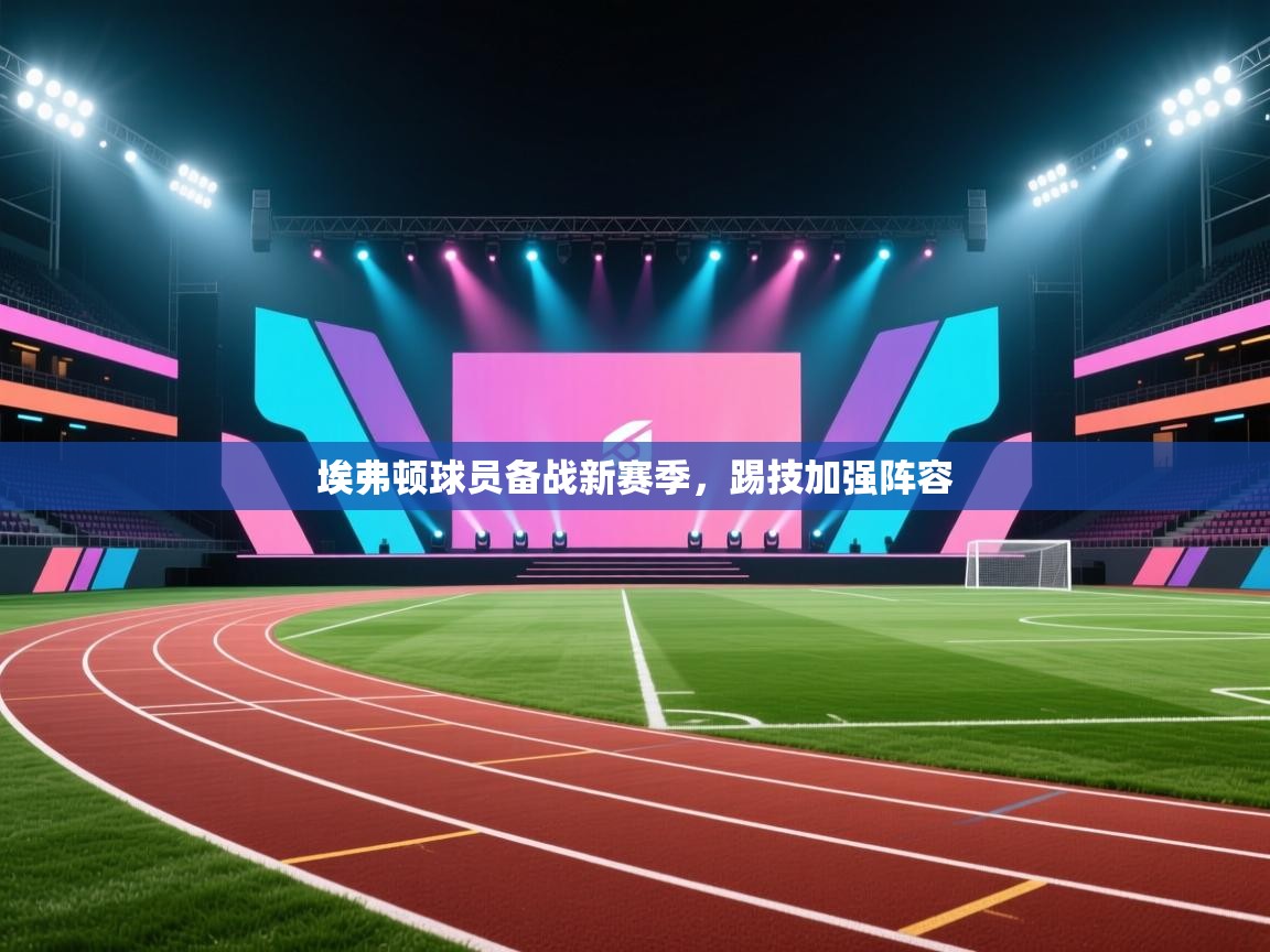 埃弗顿球员备战新赛季，踢技加强阵容  第1张