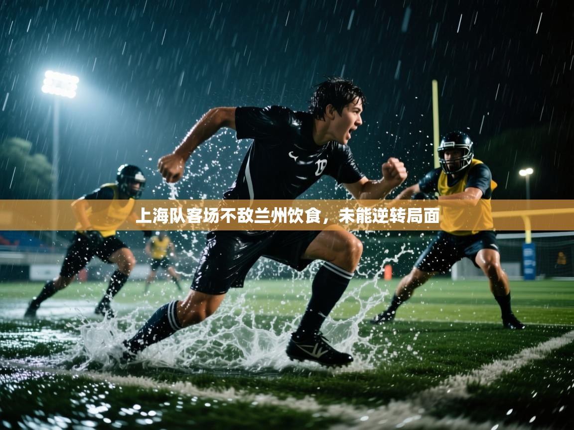 上海队客场不敌兰州饮食,未能逆转局面 第2张