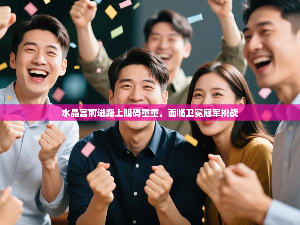 水晶宫前进路上阻碍重重，面临卫冕冠军挑战  第2张