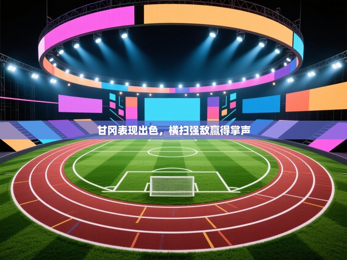 甘冈表现出色，横扫强敌赢得掌声  第1张