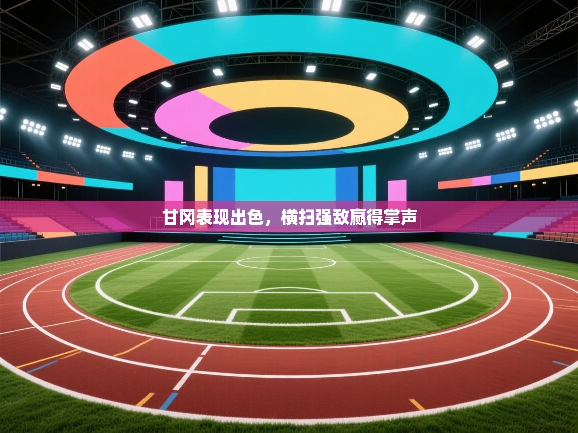 甘冈表现出色，横扫强敌赢得掌声  第2张